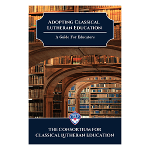 Adopting Classical Lutheran Education: A Guide for Educators